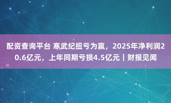配资查询平台 寒武纪扭亏为赢，2025年净利润20.6亿元，上年同期亏损4.5亿元｜财报见闻