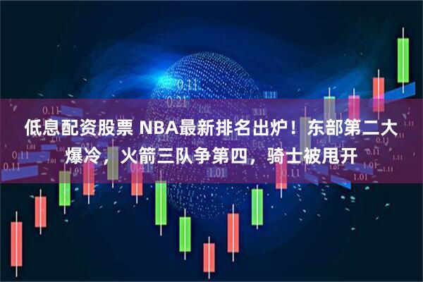 低息配资股票 NBA最新排名出炉!东部第二大爆冷,火箭三队争第四,骑士被甩开