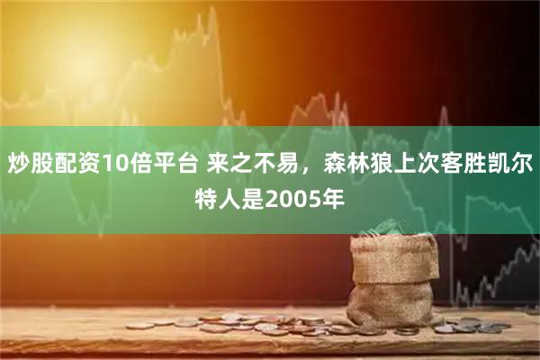 炒股配资10倍平台 来之不易，森林狼上次客胜凯尔特人是2005年