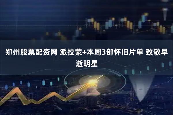 郑州股票配资网 派拉蒙+本周3部怀旧片单 致敬早逝明星